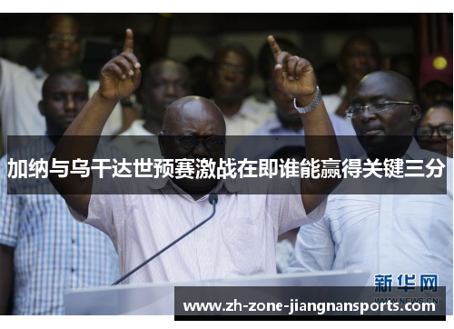 加纳与乌干达世预赛激战在即谁能赢得关键三分